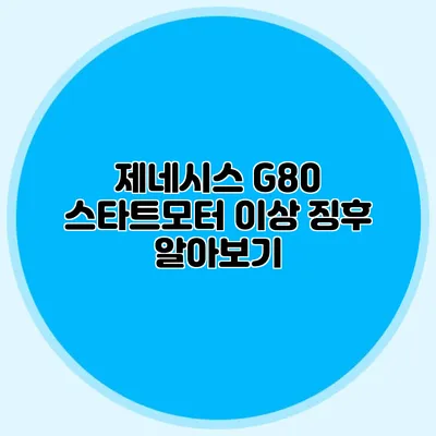 제네시스 G80 스타트모터 이상 징후 알아보기