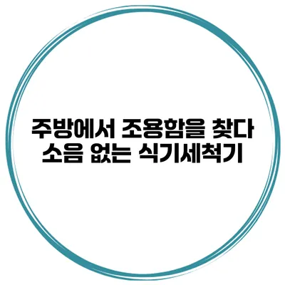 주방에서 조용함을 찾다 소음 없는 식기세척기