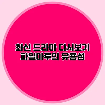 최신 드라마 다시보기 파일마루의 유용성