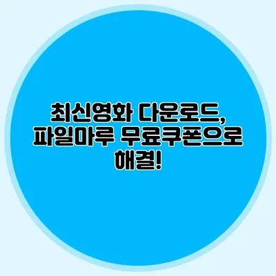 최신영화 다운로드, 파일마루 무료쿠폰으로 해결!