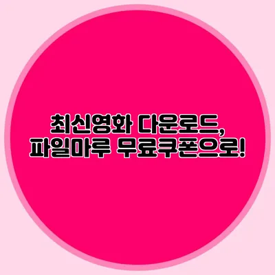 최신영화 다운로드, 파일마루 무료쿠폰으로!