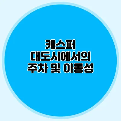 캐스퍼 대도시에서의 주차 및 이동성