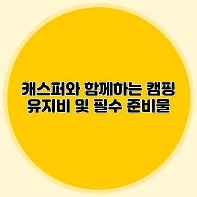 캐스퍼와 함께하는 캠핑 유지비 및 필수 준비물
