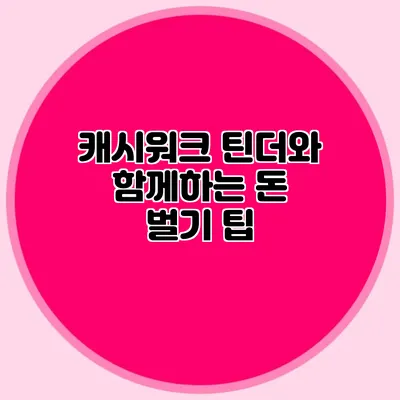 캐시워크 틴더와 함께하는 돈 벌기 팁