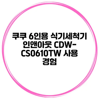쿠쿠 6인용 식기세척기 인앤아웃 CDW-CS0610TW 사용 경험