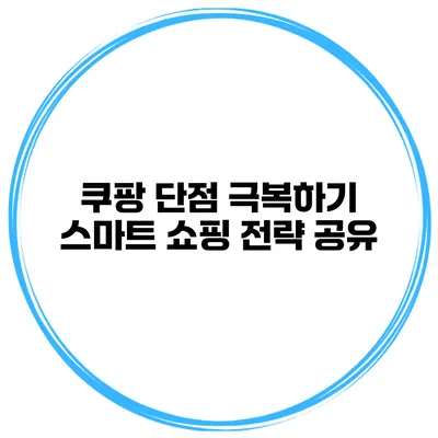 쿠팡 단점 극복하기 스마트 쇼핑 전략 공유