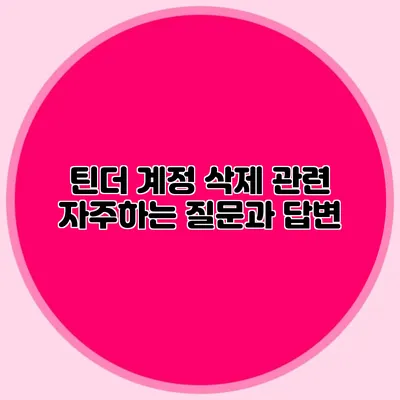 틴더 계정 삭제 관련 자주하는 질문과 답변