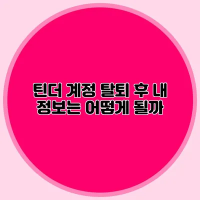 틴더 계정 탈퇴 후 내 정보는 어떻게 될까?