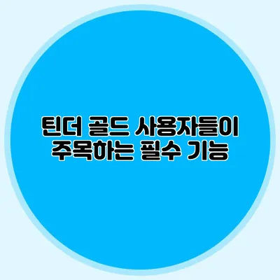 틴더 골드 사용자들이 주목하는 필수 기능