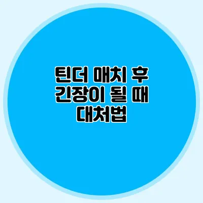 틴더 매치 후 긴장이 될 때 대처법