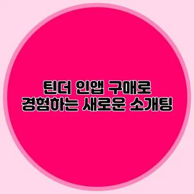 틴더 인앱 구매로 경험하는 새로운 소개팅