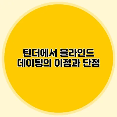 틴더에서 블라인드 데이팅의 이점과 단점