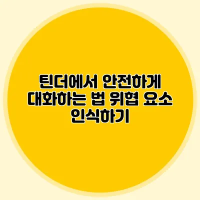 틴더에서 안전하게 대화하는 법 위협 요소 인식하기