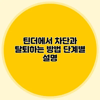 틴더에서 차단과 탈퇴하는 방법 단계별 설명