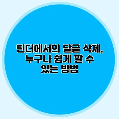 틴더에서의 달글 삭제, 누구나 쉽게 할 수 있는 방법