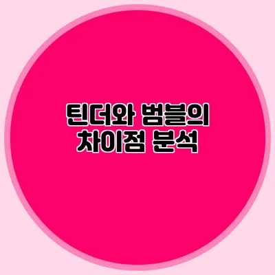 틴더와 범블의 차이점 분석