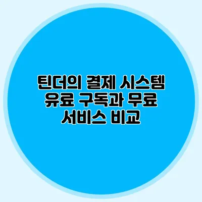 틴더의 결제 시스템 유료 구독과 무료 서비스 비교