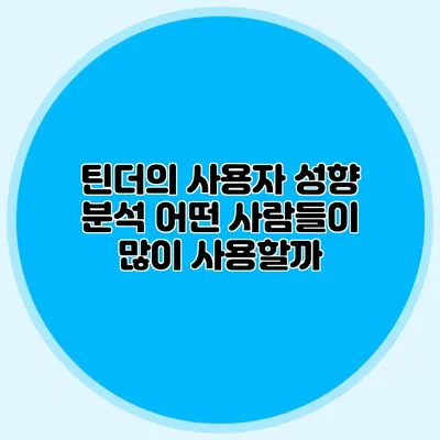 틴더의 사용자 성향 분석 어떤 사람들이 많이 사용할까?