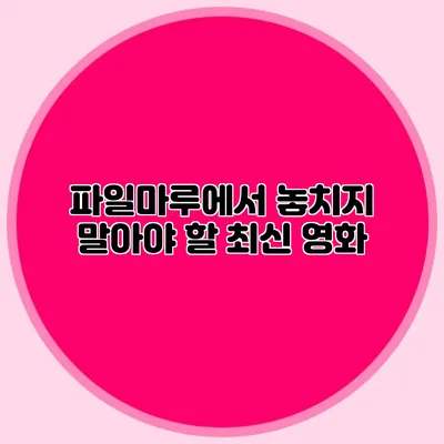 파일마루에서 놓치지 말아야 할 최신 영화
