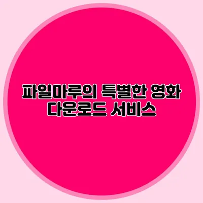 파일마루의 특별한 영화 다운로드 서비스