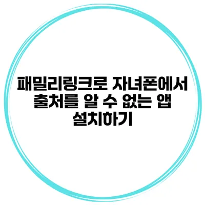 패밀리링크로 자녀폰에서 출처를 알 수 없는 앱 설치하기