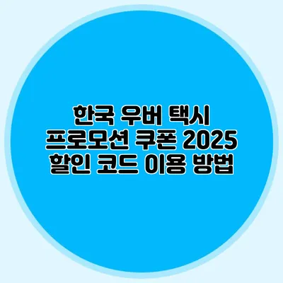 한국 우버 택시 프로모션 쿠폰 2025 할인 코드 이용 방법