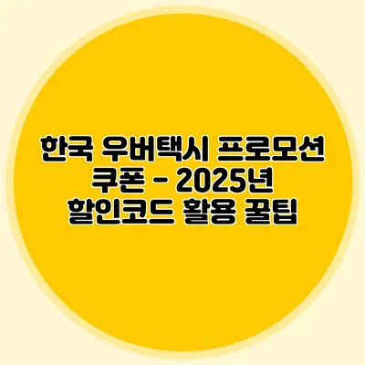 한국 우버택시 프로모션 쿠폰 - 2025년 할인코드 활용 꿀팁