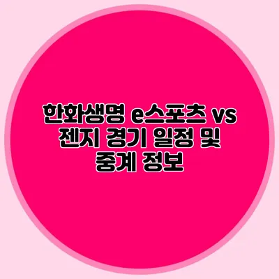 한화생명 e스포츠 vs 젠지 경기 일정 및 중계 정보