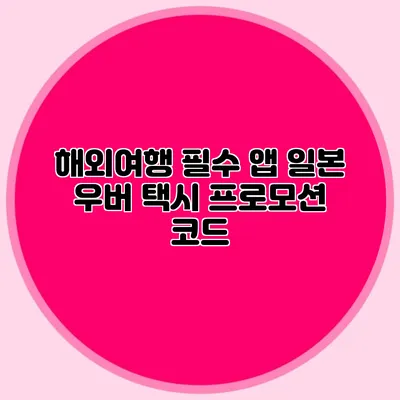 해외여행 필수 앱 일본 우버 택시 프로모션 코드