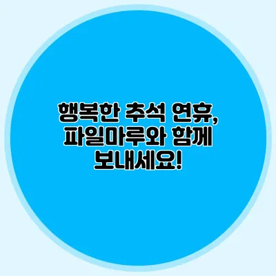 행복한 추석 연휴, 파일마루와 함께 보내세요!