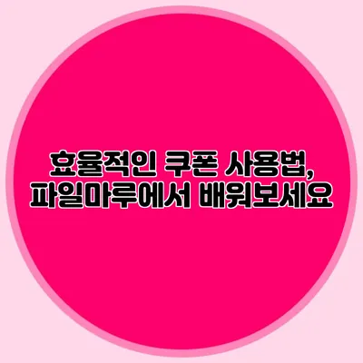 효율적인 쿠폰 사용법, 파일마루에서 배워보세요